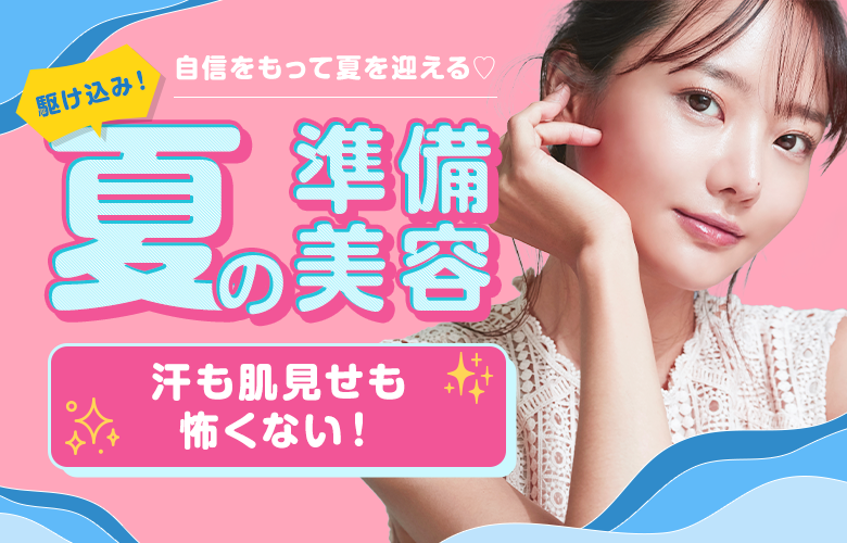 汗も肌見せもお任せ！夏の準備美容