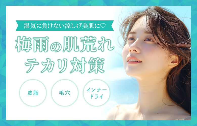 湿気に負けない！梅雨のテカリ＆肌荒れ対策