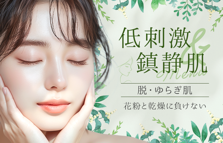 花粉に負けない！低刺激＆鎮静肌管理